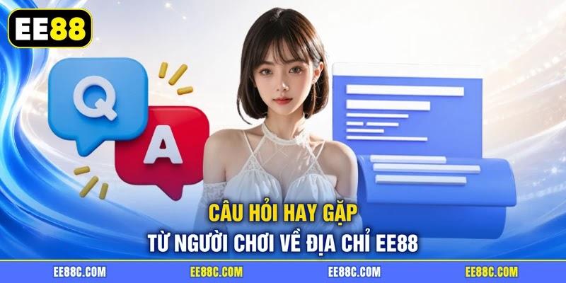 Câu hỏi hay gặp từ người chơi về địa chỉ EE88 Câu hỏi hay gặp từ người chơi về địa chỉ EE88