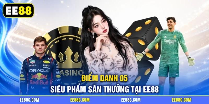 Điểm danh 05 siêu phẩm săn thưởng tại EE88 Điểm danh 05 siêu phẩm săn thưởng tại EE88